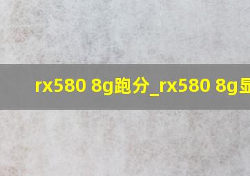 rx580 8g跑分_rx580 8g显卡